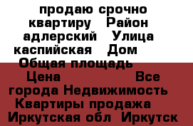 продаю срочно квартиру › Район ­ адлерский › Улица ­ каспийская › Дом ­ 68 › Общая площадь ­ 26 › Цена ­ 2 700 000 - Все города Недвижимость » Квартиры продажа   . Иркутская обл.,Иркутск г.